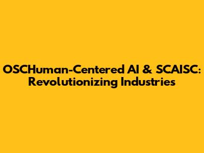 OSCHuman-Centered AI & SCAISC: Revolutionizing Industries