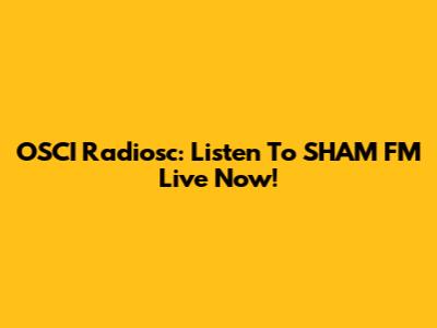 OSCI Radiosc: Listen To SHAM FM Live Now!