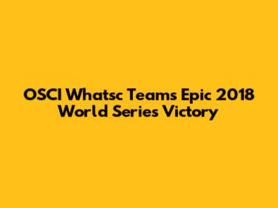 OSCI Whatsc Team's Epic 2018 World Series Victory