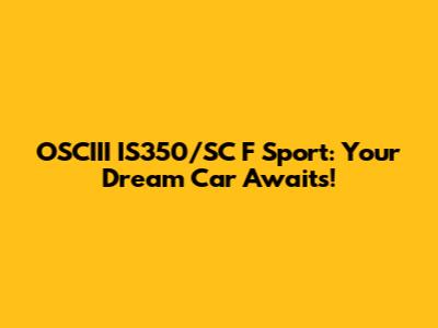 OSCIII IS350/SC F Sport: Your Dream Car Awaits!