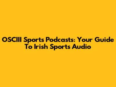 OSCIII Sports Podcasts: Your Guide To Irish Sports Audio