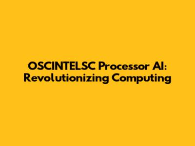 OSCINTELSC Processor AI: Revolutionizing Computing