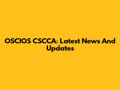 OSCIOS CSCCA: Latest News And Updates