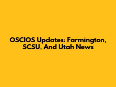 OSCIOS Updates: Farmington, SCSU, And Utah News