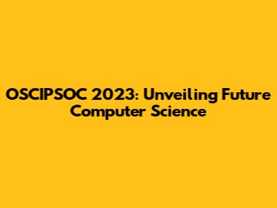 OSCIPSOC 2023: Unveiling Future Computer Science