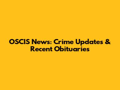 OSCIS News: Crime Updates & Recent Obituaries