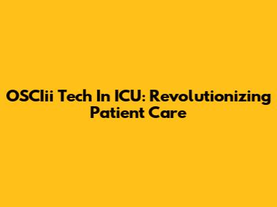 OSCIii Tech In ICU: Revolutionizing Patient Care
