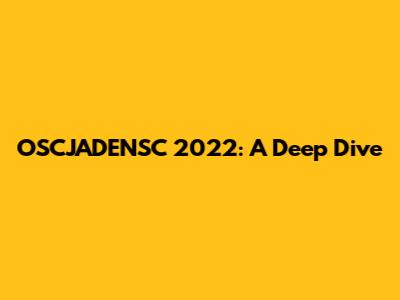 OSCJADENSC 2022: A Deep Dive