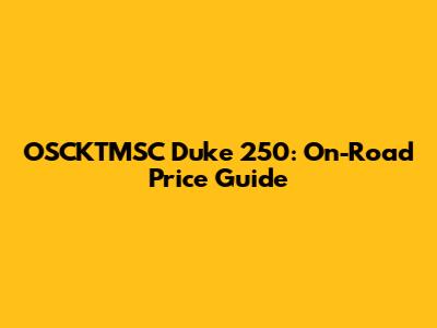 OSCKTMSC Duke 250: On-Road Price Guide