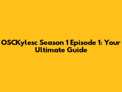 OSCKylesc Season 1 Episode 1: Your Ultimate Guide