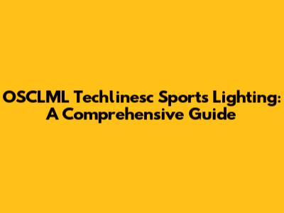OSCLML Techlinesc Sports Lighting: A Comprehensive Guide