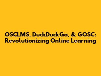 OSCLMS, DuckDuckGo, & GOSC: Revolutionizing Online Learning