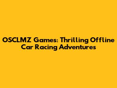 OSCLMZ Games: Thrilling Offline Car Racing Adventures