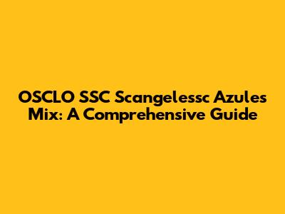 OSCLO SSC Scangelessc Azules Mix: A Comprehensive Guide