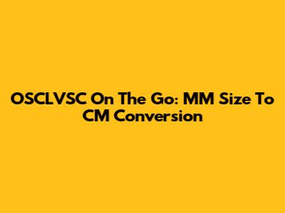 OSCLVSC On The Go: MM Size To CM Conversion