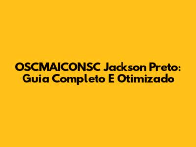 OSCMAICONSC Jackson Preto: Guia Completo E Otimizado