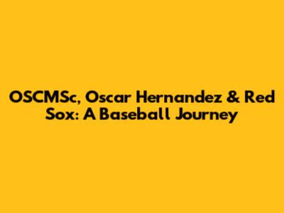 OSCMSc, Oscar Hernandez & Red Sox: A Baseball Journey
