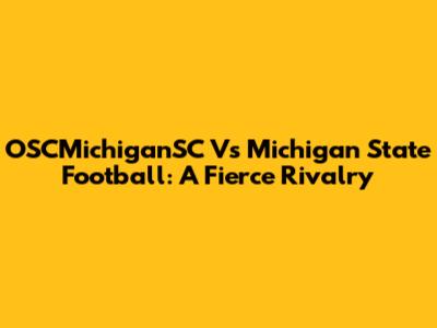 OSCMichiganSC Vs Michigan State Football: A Fierce Rivalry