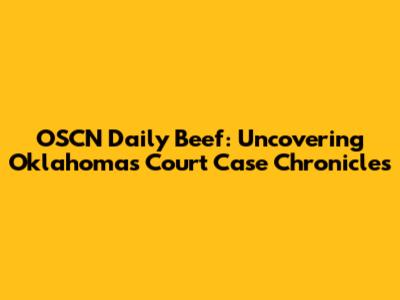 OSCN Daily Beef: Uncovering Oklahoma's Court Case Chronicles