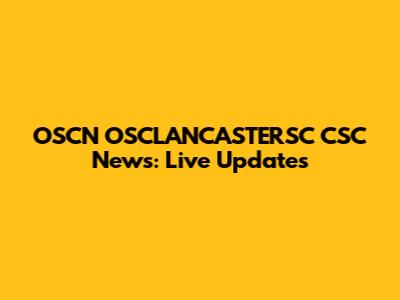 OSCN OSCLANCASTERSC CSC News: Live Updates
