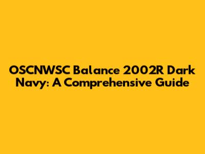 OSCNWSC Balance 2002R Dark Navy: A Comprehensive Guide