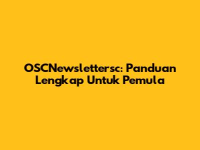 OSCNewslettersc: Panduan Lengkap Untuk Pemula