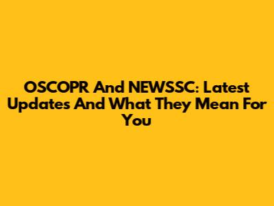 OSCOPR And NEWSSC: Latest Updates And What They Mean For You