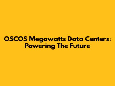 OSCOS Megawatts Data Centers: Powering The Future
