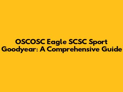 OSCOSC Eagle SCSC Sport Goodyear: A Comprehensive Guide