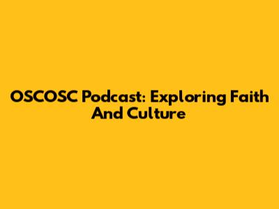 OSCOSC Podcast: Exploring Faith And Culture