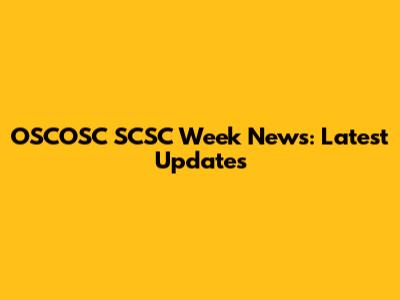 OSCOSC SCSC Week News: Latest Updates