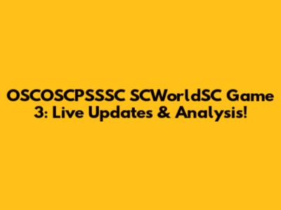 OSCOSCPSSSC SCWorldSC Game 3: Live Updates & Analysis!