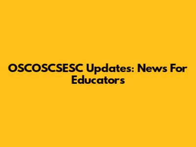 OSCOSCSESC Updates: News For Educators