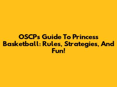 OSCP's Guide To Princess Basketball: Rules, Strategies, And Fun!