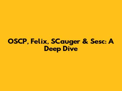OSCP, Felix, SCauger & Sesc: A Deep Dive