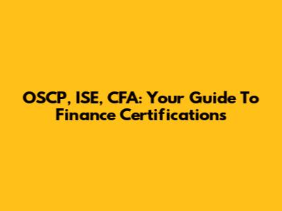 OSCP, ISE, CFA: Your Guide To Finance Certifications