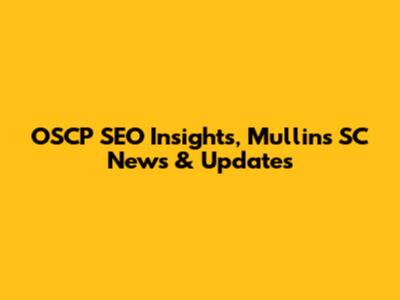 OSCP SEO Insights, Mullins SC News & Updates