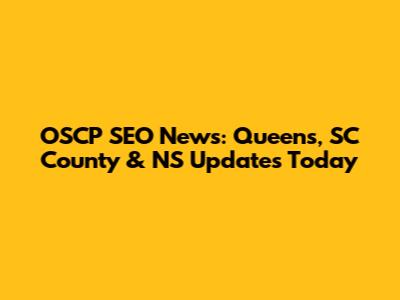 OSCP SEO News: Queens, SC County & NS Updates Today
