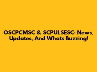 OSCPCMSC & SCPULSESC: News, Updates, And What's Buzzing!