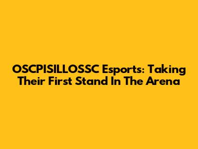 OSCPISILLOSSC Esports: Taking Their First Stand In The Arena