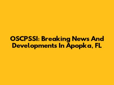 OSCPSSI: Breaking News And Developments In Apopka, FL