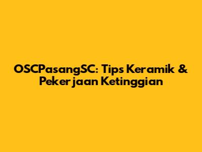OSCPasangSC: Tips Keramik & Pekerjaan Ketinggian