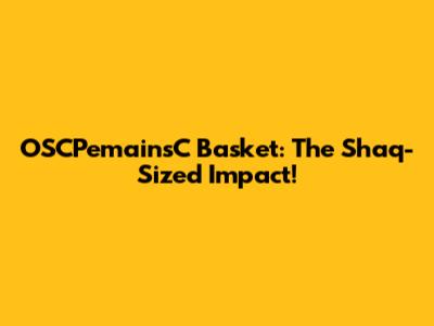 OSCPemainsC Basket: The Shaq-Sized Impact!