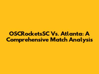 OSCRocketsSC Vs. Atlanta: A Comprehensive Match Analysis