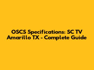 OSCS Specifications: SC TV Amarillo TX - Complete Guide