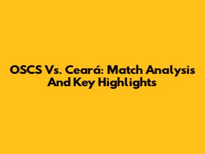 OSCS Vs. Ceará: Match Analysis And Key Highlights