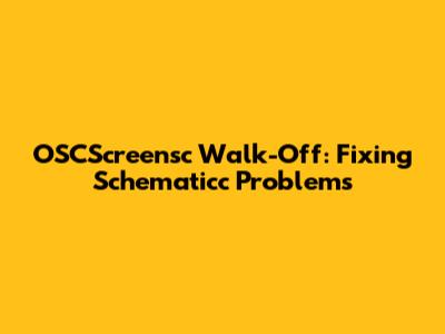 OSCScreensc Walk-Off: Fixing Schematicc Problems