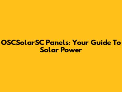 OSCSolarSC Panels: Your Guide To Solar Power