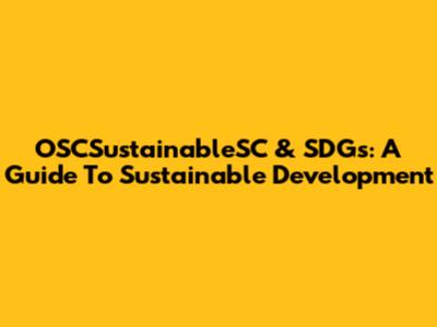 OSCSustainableSC & SDGs: A Guide To Sustainable Development