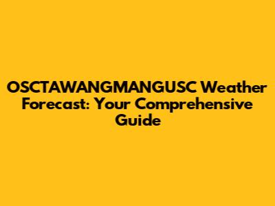 OSCTAWANGMANGUSC Weather Forecast: Your Comprehensive Guide